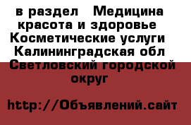  в раздел : Медицина, красота и здоровье » Косметические услуги . Калининградская обл.,Светловский городской округ 